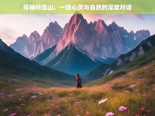 探秘祁连山，一场心灵与自然的深度对话