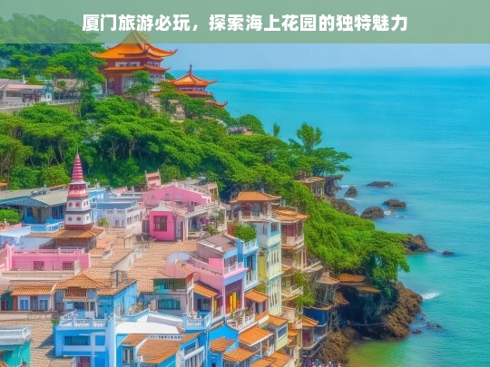 厦门旅游必玩，探索海上花园的独特魅力