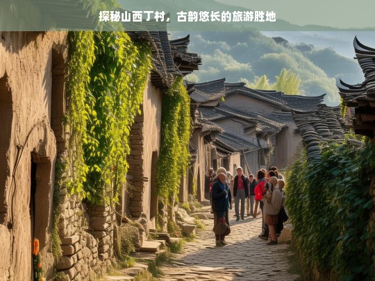 探秘山西丁村，古韵悠长的旅游胜地