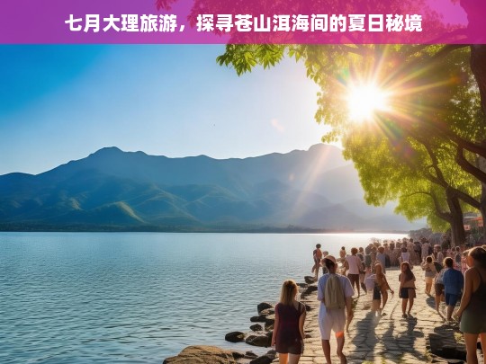 七月大理旅游，探寻苍山洱海间的夏日秘境