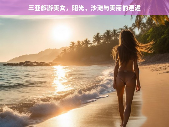 三亚旅游美女，阳光、沙滩与美丽的邂逅