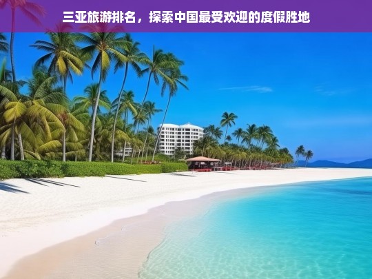 三亚旅游排名，探索中国最受欢迎的度假胜地