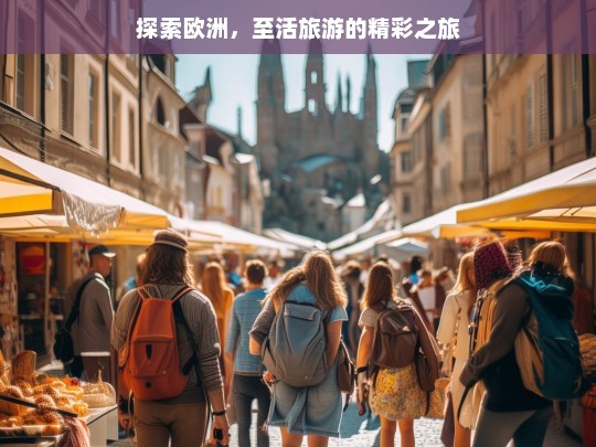 探索欧洲，至活旅游的精彩之旅