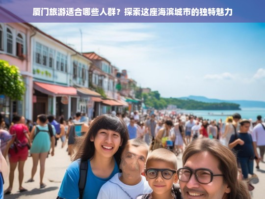 厦门旅游适合哪些人群？探索这座海滨城市的独特魅力