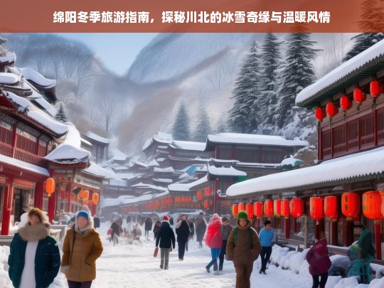 绵阳冬季旅游指南，探秘川北的冰雪奇缘与温暖风情