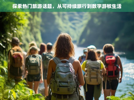 探索热门旅游话题，从可持续旅行到数字游牧生活