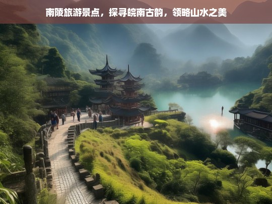 南陵旅游景点，探寻皖南古韵，领略山水之美