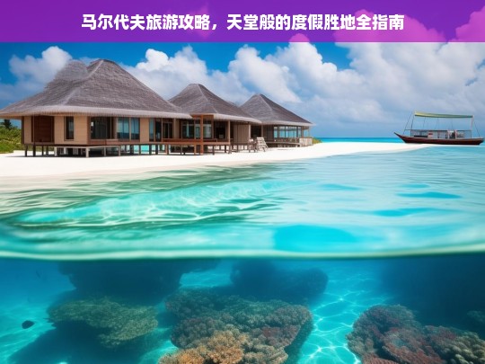 马尔代夫旅游攻略，天堂般的度假胜地全指南