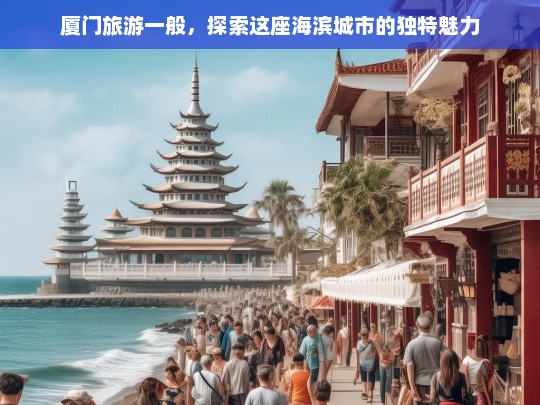 厦门旅游一般，探索这座海滨城市的独特魅力