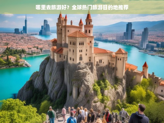 哪里去旅游好？全球热门旅游目的地推荐