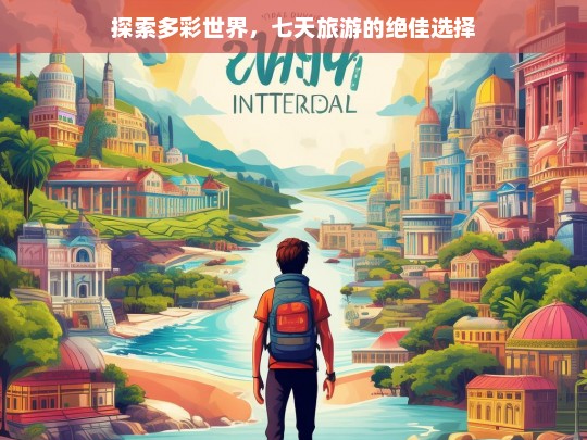 探索多彩世界，七天旅游的绝佳选择