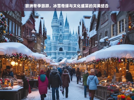 欧洲冬季旅游，冰雪奇缘与文化盛宴的完美结合