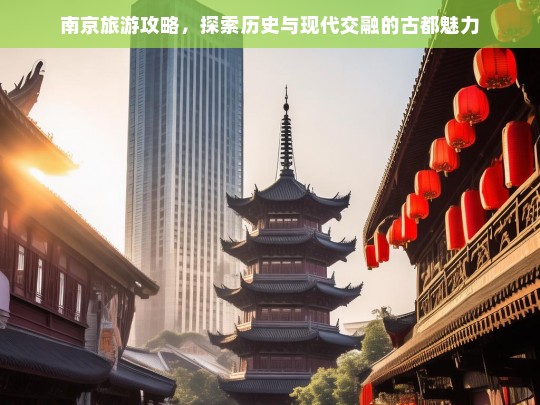 南京旅游攻略，探索历史与现代交融的古都魅力