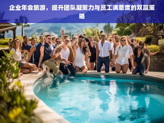 企业年会旅游，提升团队凝聚力与员工满意度的双赢策略