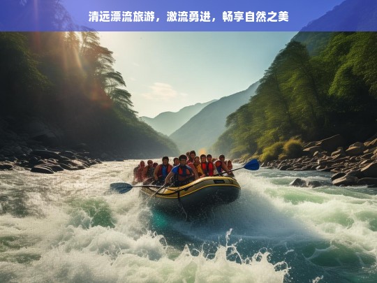 清远漂流旅游，激流勇进，畅享自然之美