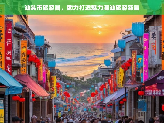 汕头市旅游局，助力打造魅力潮汕旅游新篇