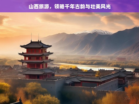 山西旅游，领略千年古韵与壮美风光