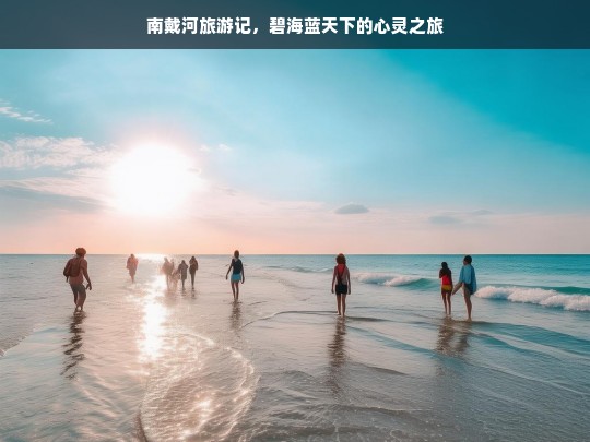 南戴河旅游记，碧海蓝天下的心灵之旅