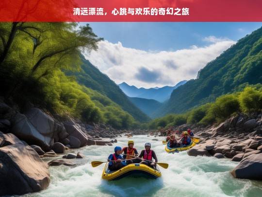 清远漂流，心跳与欢乐的奇幻之旅