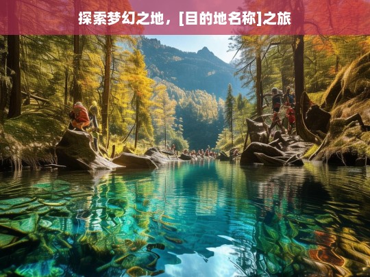 探索梦幻之地，[目的地名称]之旅