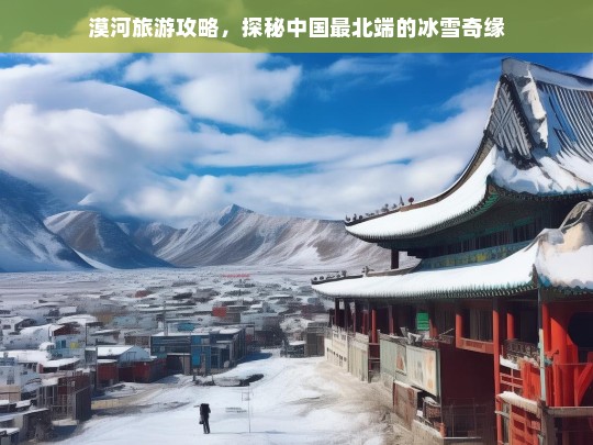 漠河旅游攻略，探秘中国最北端的冰雪奇缘