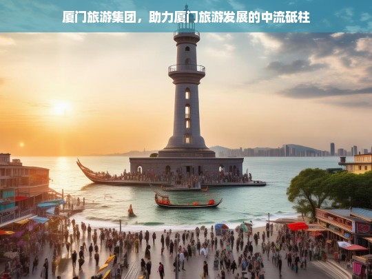 厦门旅游集团，助力厦门旅游发展的中流砥柱