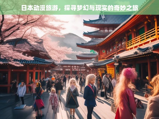 日本动漫旅游，探寻梦幻与现实的奇妙之旅