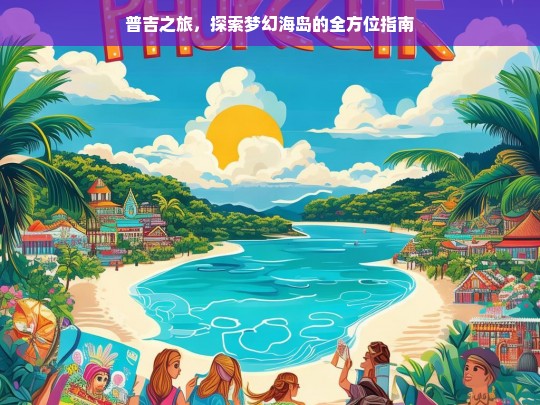 普吉之旅，探索梦幻海岛的全方位指南