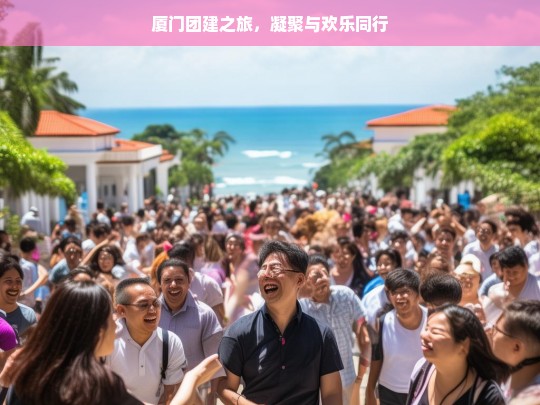 厦门团建之旅，凝聚与欢乐同行