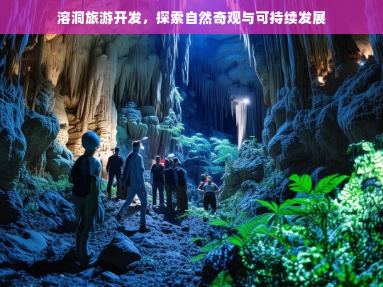 溶洞旅游开发，探索自然奇观与可持续发展