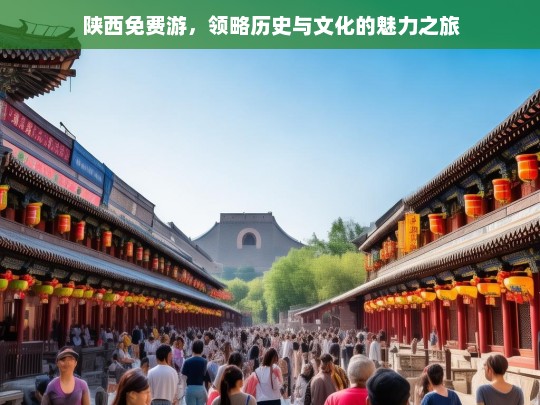 陕西免费游，领略历史与文化的魅力之旅