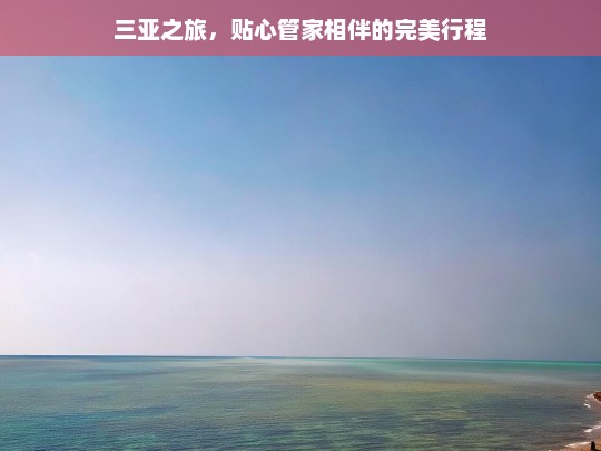 三亚之旅，贴心管家相伴的完美行程