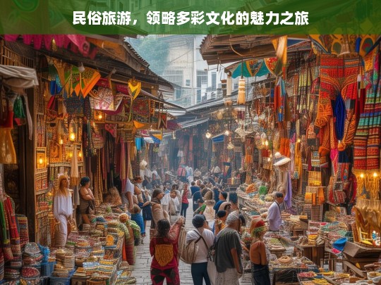 民俗旅游，领略多彩文化的魅力之旅