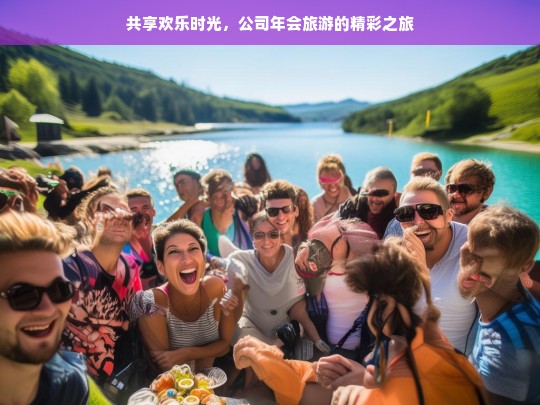 共享欢乐时光，公司年会旅游的精彩之旅