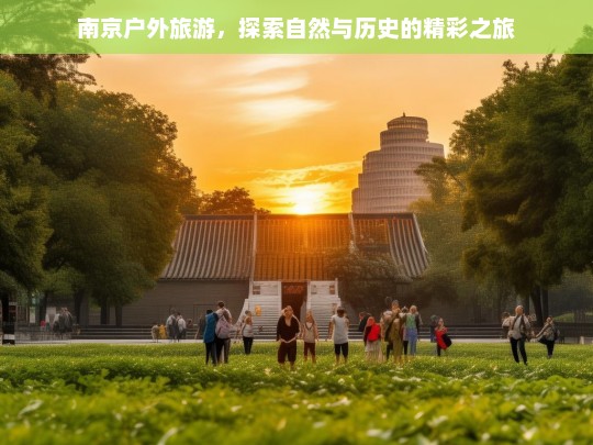 南京户外旅游，探索自然与历史的精彩之旅