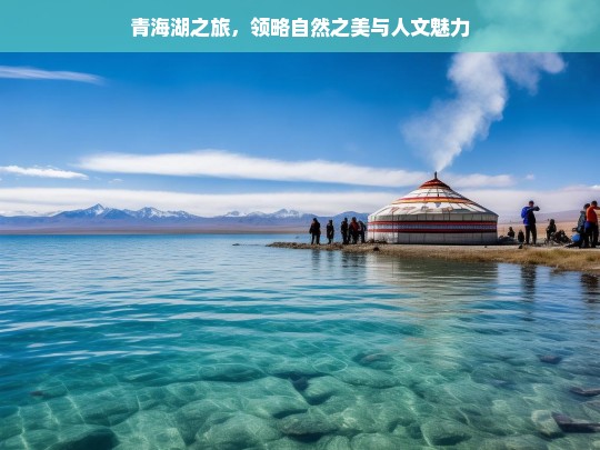 青海湖之旅，领略自然之美与人文魅力