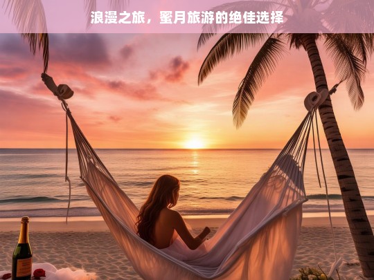 浪漫之旅，蜜月旅游的绝佳选择