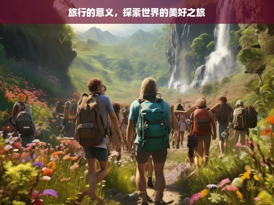 旅行的意义，探索世界的美好之旅