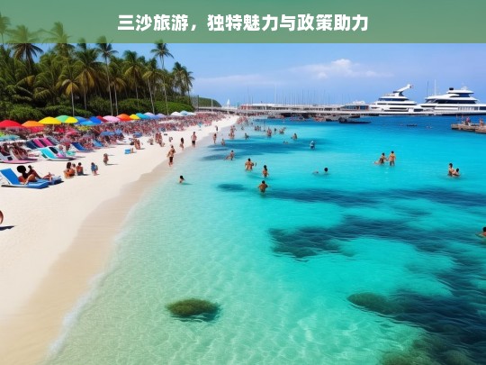 三沙旅游，独特魅力与政策助力