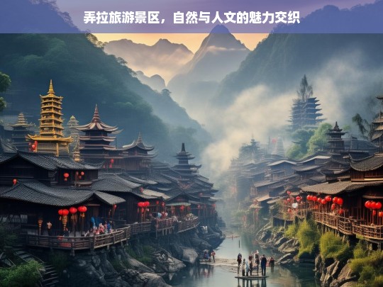 弄拉旅游景区，自然与人文的魅力交织