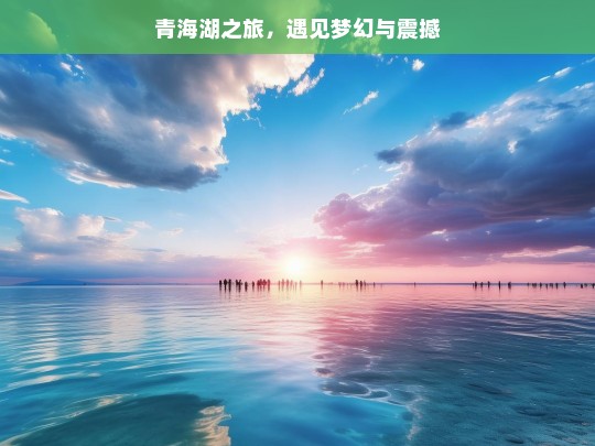 青海湖之旅，遇见梦幻与震撼