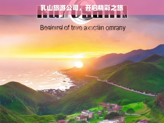 乳山旅游公司，开启精彩之旅