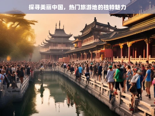 探寻美丽中国，热门旅游地的独特魅力