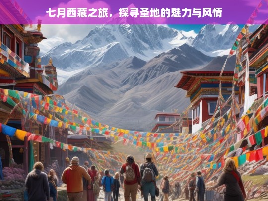 七月西藏之旅，探寻圣地的魅力与风情