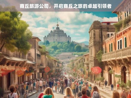 商丘旅游公司，开启商丘之旅的卓越引领者