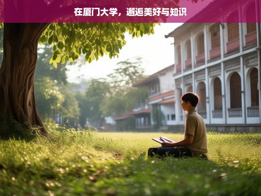 在厦门大学，邂逅美好与知识