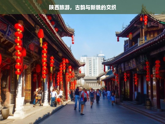 陕西旅游，古韵与新貌的交织