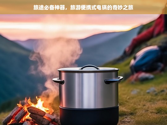 旅途必备神器，旅游便携式电锅的奇妙之旅