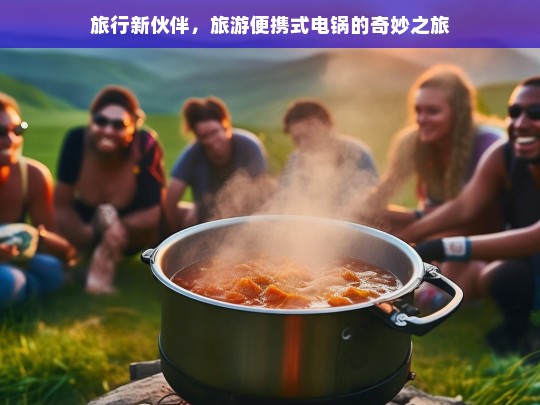 旅行新伙伴，旅游便携式电锅的奇妙之旅