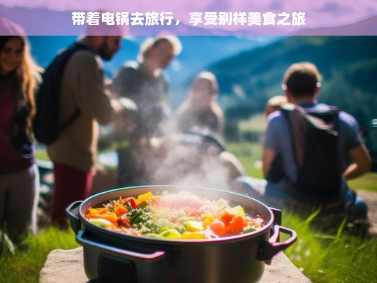 带着电锅去旅行，享受别样美食之旅